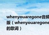 whenyouaregone音频版（whenyouaregone的歌词）