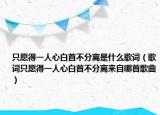 只愿得一人心白首不分离是什么歌词（歌词只愿得一人心白首不分离来自哪首歌曲）