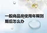 一般商品房使用年限到期后怎么办