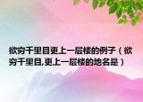 欲穷千里目更上一层楼的例子（欲穷千里目,更上一层楼的地名是）