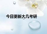今日更新大几考研