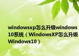 windowsxp怎么升级windows10系统（WindowsXP怎么升级Windows10）