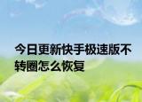 今日更新快手极速版不转圈怎么恢复