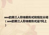 see的第三人称单数形式和现在分词（see的第三人称单数形式是?同上）