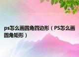 ps怎么画圆角四边形（PS怎么画圆角矩形）