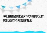 今日更新努比亚Z30外观怎么样努比亚Z30外观好看么