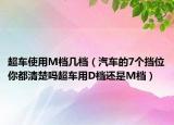 超车使用M档几档（汽车的7个挡位你都清楚吗超车用D档还是M档）