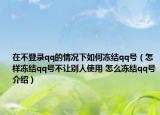 在不登录qq的情况下如何冻结qq号（怎样冻结qq号不让别人使用 怎么冻结qq号介绍）