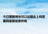 今日更新高中可以出国去上吗需要具备那些条件呢