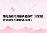 如何查看电脑系统的版本（如何查看电脑系统的版本信息）