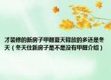 才装修的新房子甲醛夏天释放的多还是冬天（冬天住新房子是不是没有甲醛介绍）