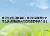 虎牙守护可以取消吗（虎牙自动续费守护怎么关 虎牙如何关闭自动续费守护介绍）