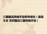 三国国战策略手游类有哪些（最强王者 实时国战三国策略手游）
