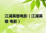 江湖英雄电影（江湖英雄 电影）
