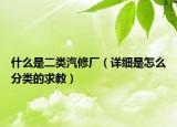 什么是二类汽修厂（详细是怎么分类的求教）