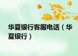 华夏银行客服电话（华夏银行）