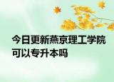 今日更新燕京理工学院可以专升本吗