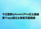 今日更新iphone12Pro怎么隐藏某个app通过主屏幕页面隐藏