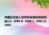 中国正式加入世界贸易组织的时间是()A. 1999 B. 2000 C. 2001 D. 2002