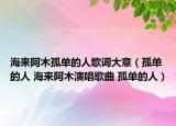海来阿木孤单的人歌词大意（孤单的人 海来阿木演唱歌曲 孤单的人）