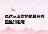 卓达三溪堂的地址在哪里谁知道呢