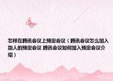 怎样在腾讯会议上预定会议（腾讯会议怎么加入别人的预定会议 腾讯会议如何加入预定会议介绍）
