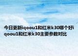 今日更新iqoou1和红米k30哪个好iqoou1和红米k30主要参数对比