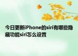 今日更新iPhone的siri有哪些隐藏功能siri怎么设置
