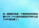 有一首歌刚开始是一个男的哈哈哈笑然后唱FUCK（YOU请问这歌的名字叫什么给个MP3地址谢了）