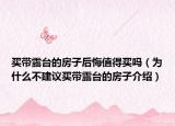 买带露台的房子后悔值得买吗（为什么不建议买带露台的房子介绍）