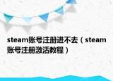 steam账号注册进不去（steam账号注册激活教程）