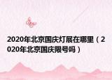 2020年北京国庆灯展在哪里（2020年北京国庆限号吗）