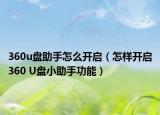 360u盘助手怎么开启（怎样开启360 U盘小助手功能）