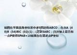 如图在平面直角坐标系中求S四边形ABCO；在点A  (40)B  (34)和C  (02)(1)；(2)求SABC；(3)X轴上是否有一点P使得SPAB=10如果存在请求点P坐标