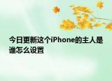 今日更新这个iPhone的主人是谁怎么设置