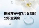 谁说孩子可以用父母的公积金买房