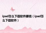 ipad怎么下载软件要钱（ipad怎么下载软件）