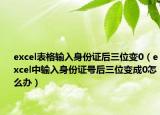 excel表格输入身份证后三位变0（excel中输入身份证号后三位变成0怎么办）