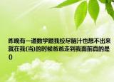昨晚有一道数学题我绞尽脑汁也想不出来就在我(当)的时候爸爸走到我面前真的是()