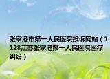 张家港市第一人民医院投诉网站（1128江苏张家港第一人民医院医疗纠纷）