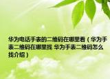 华为电话手表的二维码在哪里看（华为手表二维码在哪里找 华为手表二维码怎么找介绍）