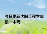 今日更新沈阳工程学院是一本吗