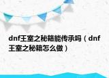 dnf王室之秘籍能传承吗（dnf王室之秘籍怎么做）