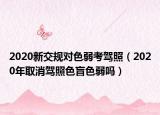 2020新交规对色弱考驾照（2020年取消驾照色盲色弱吗）