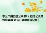 怎么申请微信公众号?（微信公众号如何申请 怎么开通微信公众号）