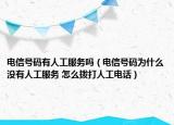电信号码有人工服务吗（电信号码为什么没有人工服务 怎么拨打人工电话）