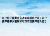 过户房子需要多久才能拿到房产证（过户房产要多久时间才可以拿到房产证介绍）