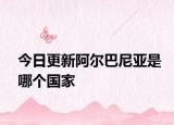 今日更新阿尔巴尼亚是哪个国家