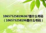 106575258196367是什么号码（106575258196是什么号码）
