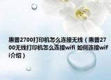 惠普2700打印机怎么连接无线（惠普2700无线打印机怎么连接wifi 如何连接wifi介绍）